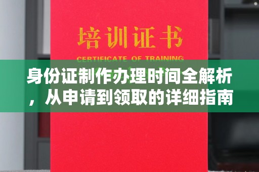 富平身份证制作办理时间全解析，从申请到领取的详细指南